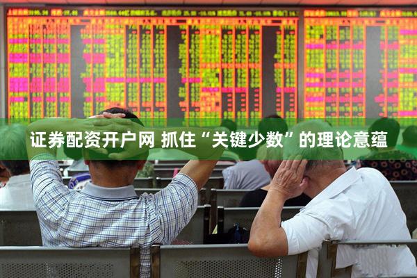 证券配资开户网 抓住“关键少数”的理论意蕴
