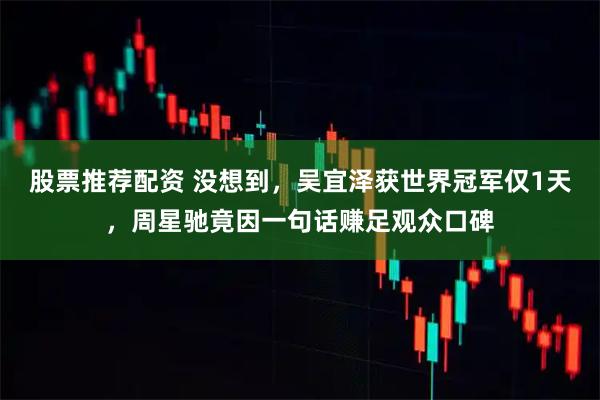 股票推荐配资 没想到，吴宜泽获世界冠军仅1天，周星驰竟因一句话赚足观众口碑