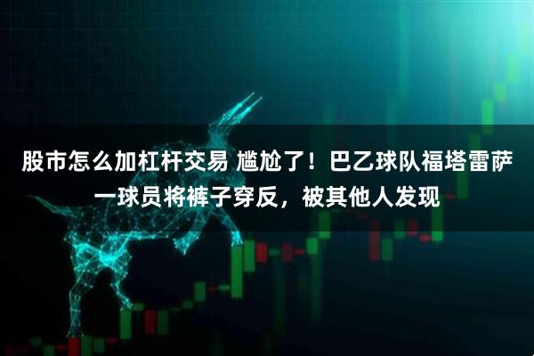 股市怎么加杠杆交易 尴尬了！巴乙球队福塔雷萨一球员将裤子穿反，被其他人发现